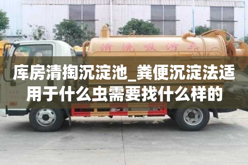 庫房清掏沉淀池_糞便沉淀法適用于什么蟲需要找什么樣的