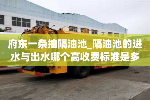府東一條抽隔油池_隔油池的進水與出水哪個高收費標準是多少