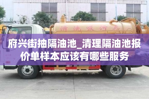 府興街抽隔油池_清理隔油池報(bào)價(jià)單樣本應(yīng)該有哪些服務(wù)