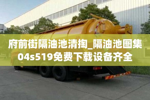 府前街隔油池清掏_隔油池圖集04s519免費下載設備齊全