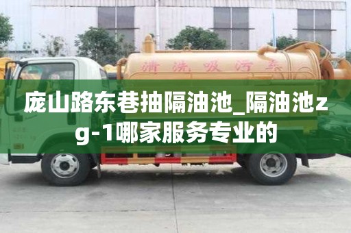 龐山路東巷抽隔油池_隔油池zg-1哪家服務(wù)專業(yè)的