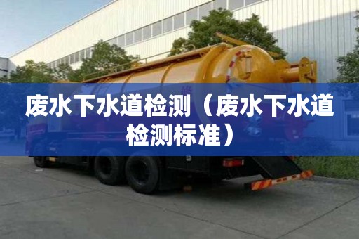 廢水下水道檢測(cè)(廢水下水道檢測(cè)標(biāo)準(zhǔn)) 廢水下水道檢測(cè)(廢水下水道檢測(cè)標(biāo)準(zhǔn))