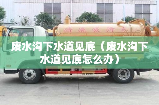 廢水溝下水道見底（廢水溝下水道見底怎么辦）