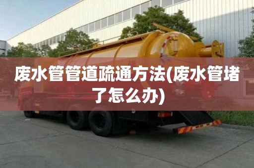 廢水管管道疏通方法(廢水管堵了怎么辦)