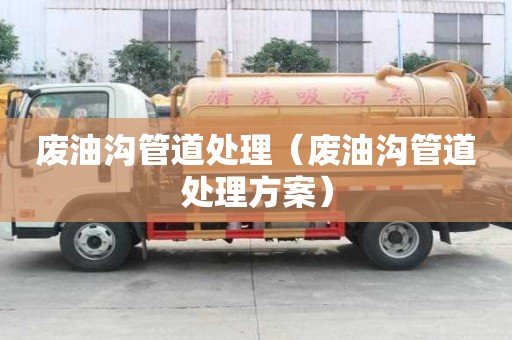 廢油溝管道處理（廢油溝管道處理方案）
