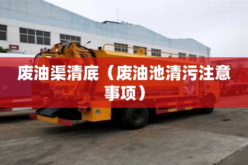 廢油渠清底（廢油池清污注意事項(xiàng)）