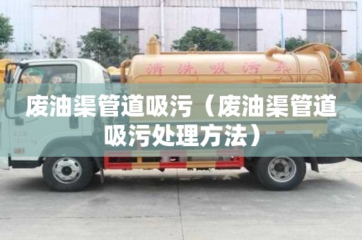 廢油渠管道吸污（廢油渠管道吸污處理方法）