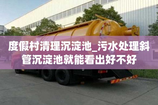 度假村清理沉淀池_污水處理斜管沉淀池就能看出好不好