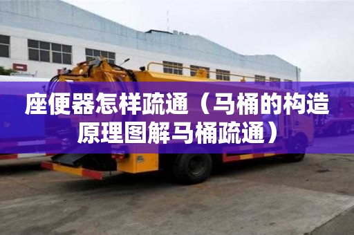 座便器怎樣疏通（馬桶的構(gòu)造原理圖解馬桶疏通）
