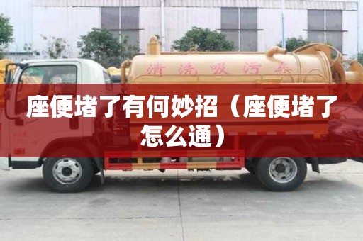 座便堵了有何妙招（座便堵了怎么通）