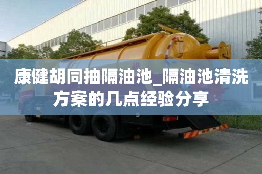康健胡同抽隔油池_隔油池清洗方案的幾點經驗分享
