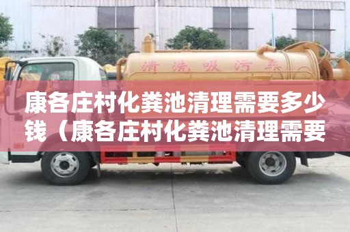 康各莊村化糞池清理需要多少錢（康各莊村化糞池清理需要多少錢一個）
