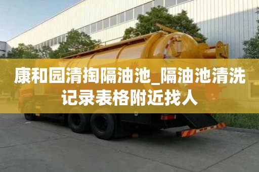 康和園清掏隔油池_隔油池清洗記錄表格附近找人