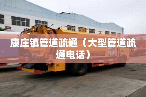康莊鎮管道疏通（大型管道疏通電話）