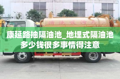 康延路抽隔油池_地埋式隔油池多少錢很多事情得注意