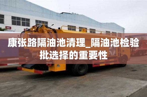 康張路隔油池清理_隔油池檢驗(yàn)批選擇的重要性