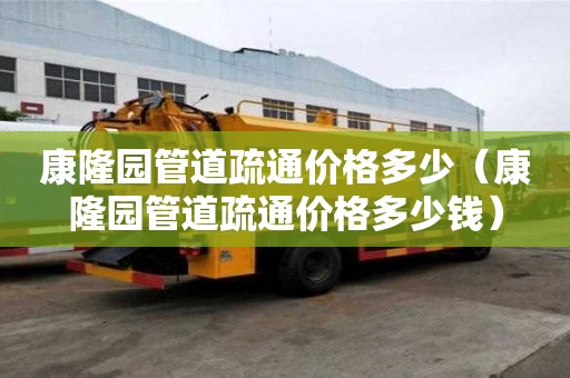 康隆園管道疏通價格多少(康隆園管道疏通價格多少錢) 康隆園管道疏通價格多少(康隆園管道疏通價格多少錢)