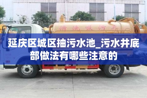 延慶區(qū)城區(qū)抽污水池_污水井底部做法有哪些注意的