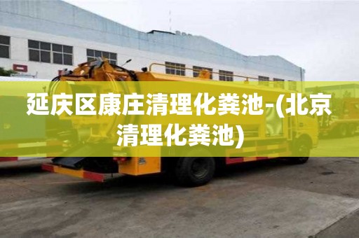 延慶區(qū)康莊清理化糞池-(北京清理化糞池)