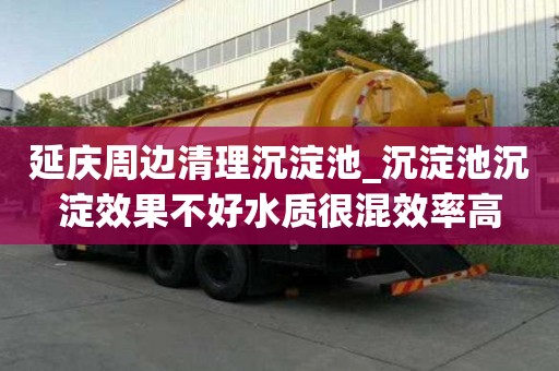 延慶周邊清理沉淀池_沉淀池沉淀效果不好水質很混效率高