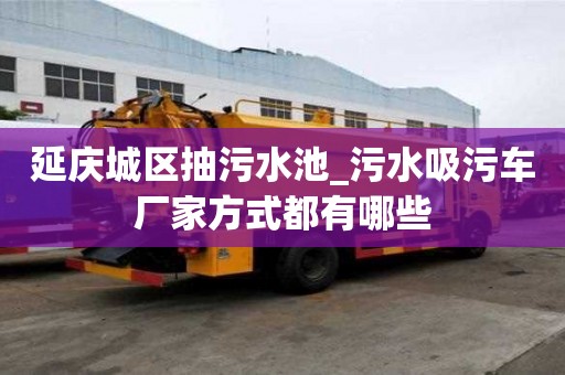 延慶城區抽污水池_污水吸污車廠家方式都有哪些