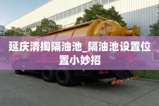 延慶清掏隔油池_隔油池設置位置小妙招