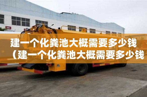 建一個化糞池大概需要多少錢（建一個化糞池大概需要多少錢呢）