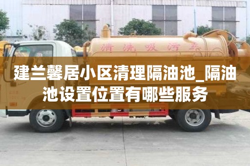 建蘭馨居小區清理隔油池_隔油池設置位置有哪些服務