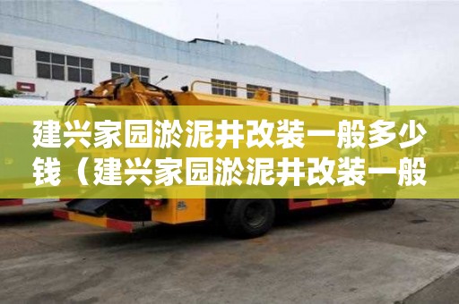 建興家園淤泥井改裝一般多少錢（建興家園淤泥井改裝一般多少錢一米）