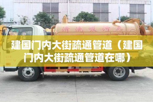 建國(guó)門(mén)內(nèi)大街疏通管道（建國(guó)門(mén)內(nèi)大街疏通管道在哪）