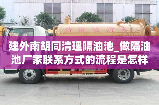 建外南胡同清理隔油池_做隔油池廠家聯(lián)系方式的流程是怎樣的