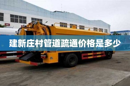 建新莊村管道疏通價格是多少 建新莊村管道疏通價格是多少