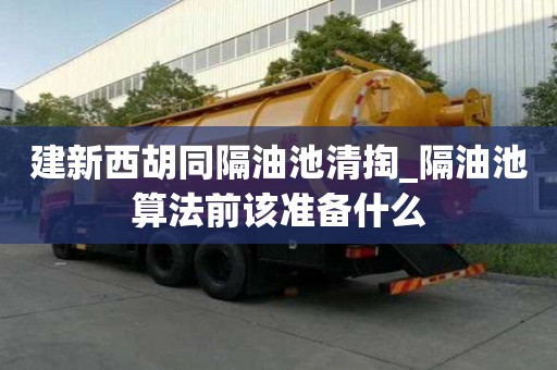 建新西胡同隔油池清掏_隔油池算法前該準備什么