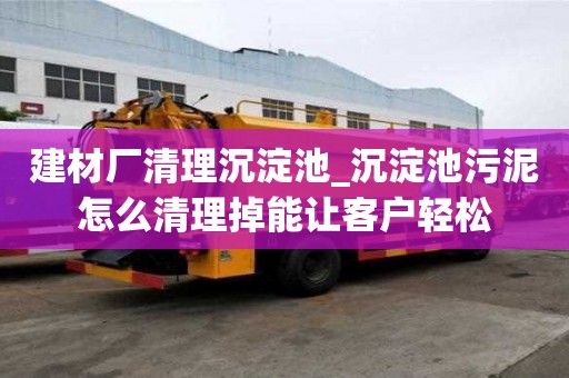 建材廠清理沉淀池_沉淀池污泥怎么清理掉能讓客戶輕松