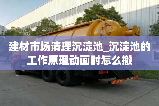 建材市場清理沉淀池_沉淀池的工作原理動畫時怎么搬