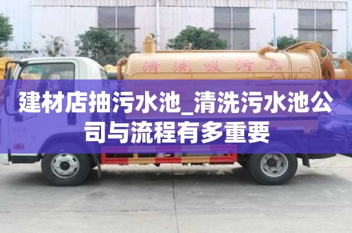 建材店抽污水池_清洗污水池公司與流程有多重要