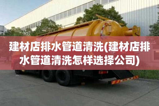 建材店排水管道清洗(建材店排水管道清洗怎樣選擇公司)