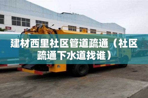 建材西里社區(qū)管道疏通（社區(qū)疏通下水道找誰(shuí)）