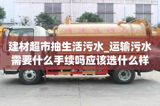 建材超市抽生活污水_運輸污水需要什么手續(xù)嗎應該選什么樣的