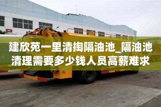 建欣苑一里清掏隔油池_隔油池清理需要多少錢人員高薪難求