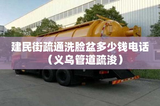 建民街疏通洗臉盆多少錢電話（義烏管道疏浚）
