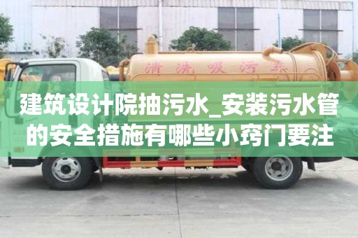 建筑設(shè)計院抽污水_安裝污水管的安全措施有哪些小竅門要注意