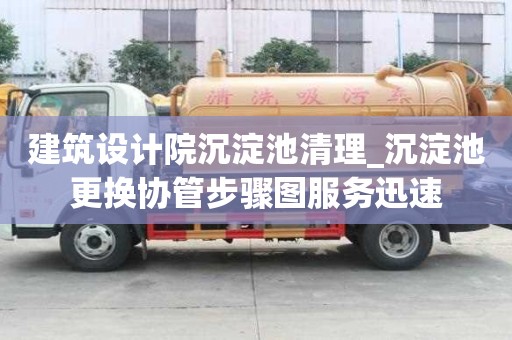 建筑設計院沉淀池清理_沉淀池更換協管步驟圖服務迅速