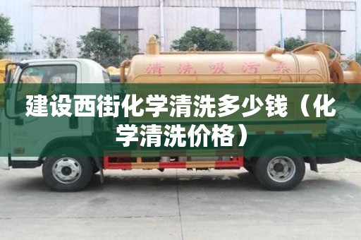 建設西街化學清洗多少錢（化學清洗價格）