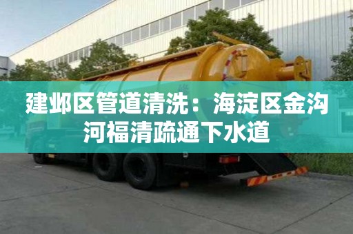 建鄴區(qū)管道清洗：海淀區(qū)金溝河福清疏通下水道