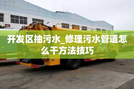 開發區抽污水_修理污水管道怎么干方法技巧