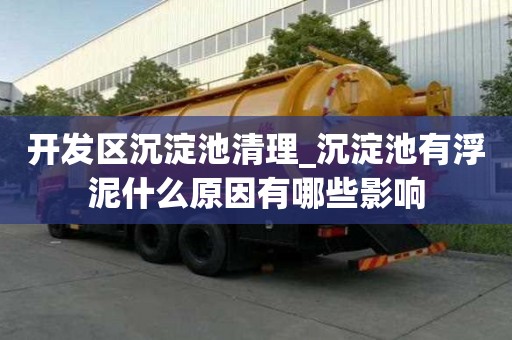 開發區沉淀池清理_沉淀池有浮泥什么原因有哪些影響