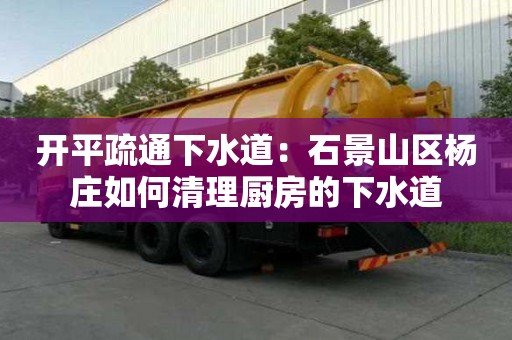 開平疏通下水道：石景山區楊莊如何清理廚房的下水道