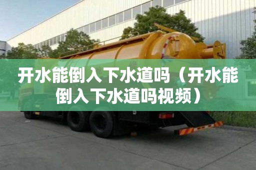 開水能倒入下水道嗎（開水能倒入下水道嗎視頻）