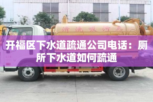 開福區(qū)下水道疏通公司電話：廁所下水道如何疏通